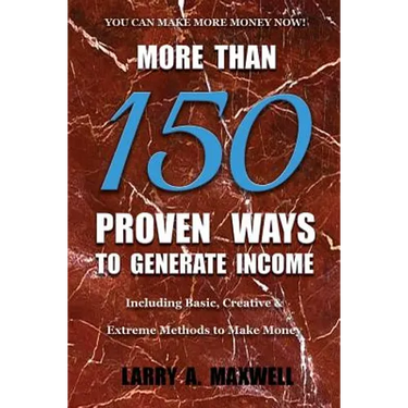 More Than 150 Proven Ways to Generate Income: Including Basic, Creative and Extreme Methods to Make Money