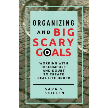 Organizing and Big Scary Goals: Working With Discomfort and Doubt To Create Real Life Order