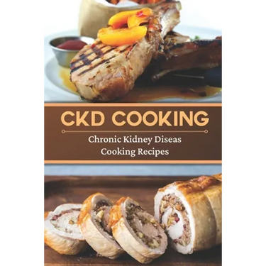 CKD Cooking: Chronic Kidney Disease Cooking Recipes: Renal Diet Cookbook