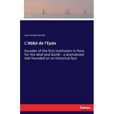 L'Abbé de l'Epée: founder of the first institution in Paris for the deaf and dumb - a dramatised tale founded on an historical fact