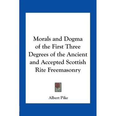 Morals and Dogma of the First Three Degrees of the Ancient and Accepted Scottish Rite Freemasonry