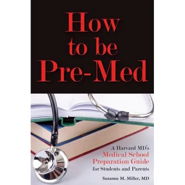 How to Be Pre-Med: A Harvard MD's Medical School Preparation Guide for Students and Parents