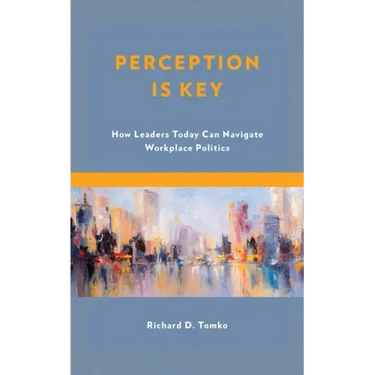 Perception Is Key: How Leaders Today Can Navigate Workplace Politics