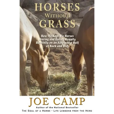 Horses Without Grass: How We Kept Six Horses Moving and eating Happily Healthily on an Acre and a Half of Rock and Dirt