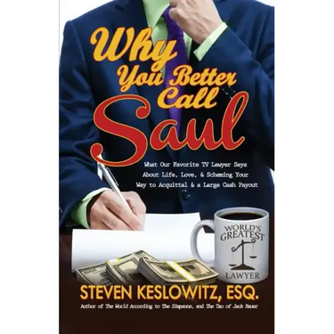 Why You Better Call Saul: What Our Favorite TV Lawyer Says About Life, Love, and Scheming Your Way to Acquittal and a Large Cash Payout