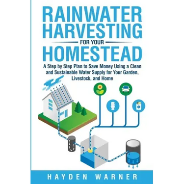 Rainwater Harvesting For Your Homestead: A Step by Step Plan to Save Money Using a Clean and Sustainable Water Supply for Your Garden, Livestock, and