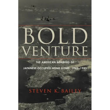 Bold Venture: The American Bombing of Japanese-Occupied Hong Kong, 1942-1945