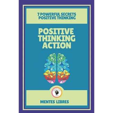 Positive Thinking Action-7 Powerful Secrets Positive Thinking: Discover the secrets of your mind!