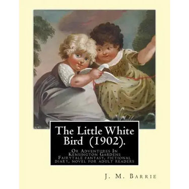 The Little White Bird (1902). By: J. M. Barrie: The Little White Bird Or Adventures In Kensington Gardens