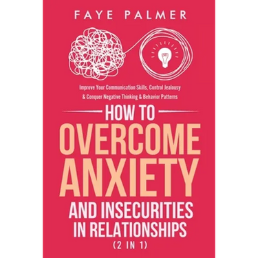 How To Overcome Anxiety & Insecurities In Relationships (2 in 1): Improve Your Communication Skills, Control Jealousy & Conquer Negative Thinking & Be