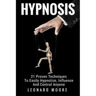 Hypnosis: 21 Proven Techniques To Easily Hypnotize, Influence And Control Anyone
