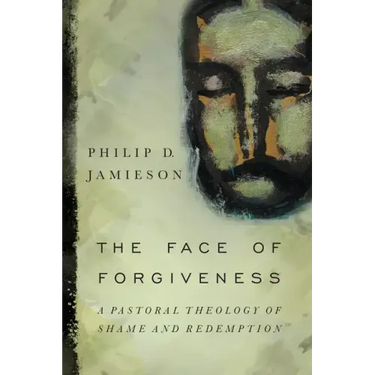 The Face of Forgiveness: A Pastoral Theology of Shame and Redemption