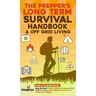 The Prepper's Long-Term Survival Handbook & Off Grid Living: 2-in-1 CompilationStep By Step Guide to Become Completely Self Sufficient and Survive Any