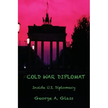 Cold War Diplomat: Inside U.S. Diplomacy 1981-2011