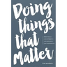 Doing Things That Matter: Dream Wildly - Live Differently - Love Recklessly - Lead Courageously
