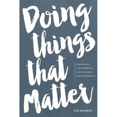 Doing Things That Matter: Dream Wildly - Live Differently - Love Recklessly - Lead Courageously