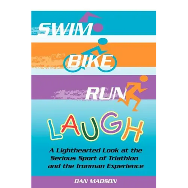 Swim, Bike, Run, Laugh!: A Lighthearted Look at the Serious Sport of Triathlon and the Ironman Experience