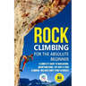 Rock Climbing for the Absolute Beginner: A Complete Guide to Bouldering, Mountaineering, Top-Rope & Trad Climbing- Includes Knot Tying Tutorials