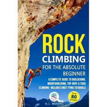 Rock Climbing for the Absolute Beginner: A Complete Guide to Bouldering, Mountaineering, Top-Rope & Trad Climbing- Includes Knot Tying Tutorials