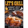 Let's Grill! Hawaii's Best BBQ Recipes: Barbecue Grilling, Smoking, and Slow Cooking Meats, Fish, Seafood, Sides, Vegetables, and Desserts