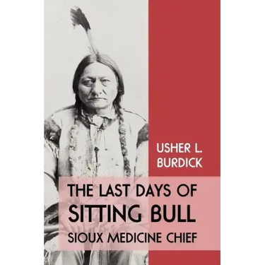 The Last Days of Sitting Bull: Sioux Medicine Chief