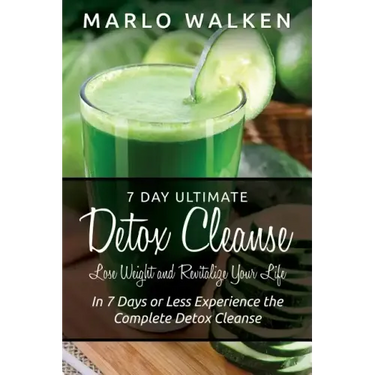 7 Day Ultimate Detox Cleanse: Lose Weight and Revitalize Your Life: In 7 Days or Less Experience the Complete Detox Cleanse