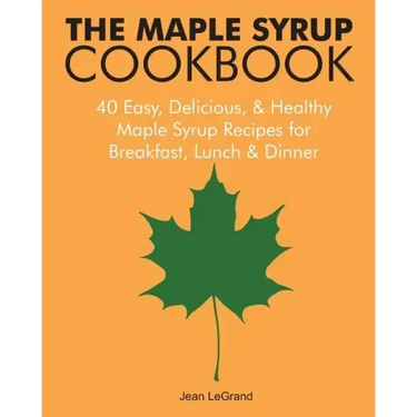 The Maple Syrup Cookbook: 40 Easy, Delicious & Healthy Maple Syrup Recipes for Breakfast Lunch & Dinner