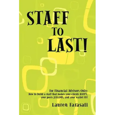 Staff to Last!: For Financial Advisors Only: How to build a staff that makes your clients HAPPY, your peers JEALOUS, and your wallet F