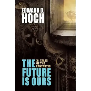 The Future Is Ours: The Collected Science Fiction of Edward D. Hoch