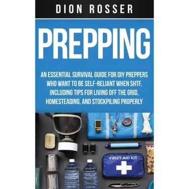 Prepping: An Essential Survival Guide for DIY Preppers Who Want to Be Self-Reliant When SHTF, Including Tips for Living Off the