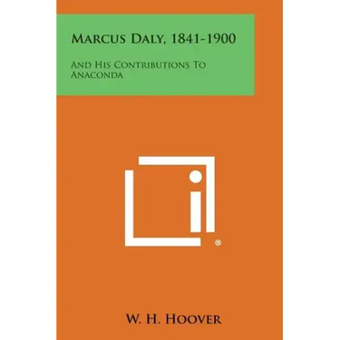 Marcus Daly, 1841-1900: And His Contributions To Anaconda