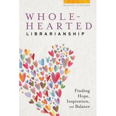 Wholehearted Librarianship: Finding Hope, Inspiration, and Balance