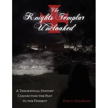 The Knights Templar Uncloaked: A Theoretical History Connecting the Past to the Present