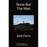 None But the Mad