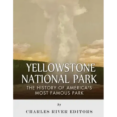 Yellowstone National Park: The History of America's Most Famous Park