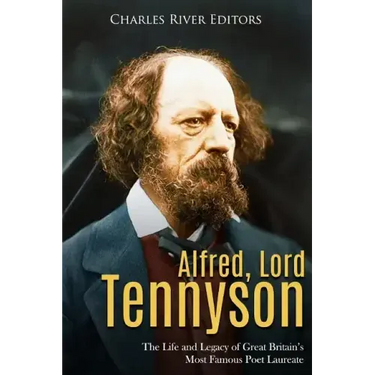 Alfred, Lord Tennyson: The Life and Legacy of Great Britain's Most Famous Poet Laureate