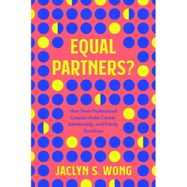 Equal Partners?: How Dual-Professional Couples Make Career, Relationship, and Family Decisions
