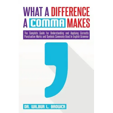 What a Difference a Comma Makes: The Complete Guide for Understanding and Applying Correctly Punctuation Marks and Symbols Commonly Used In English Gr