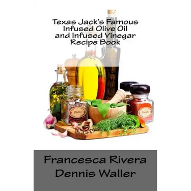 Texas Jack's Famous Infused Olive Oil and Infused Vinegar Recipe Book