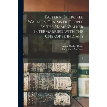 Eastern Cherokee Walkers; Claims of People by the Name Walker Intermarried With the Cherokee Indians: 2