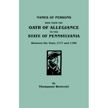 Names of Persons Who Took the Oath of Allegiance to the State of Pennsylvania Between the Years 1777 and 1789