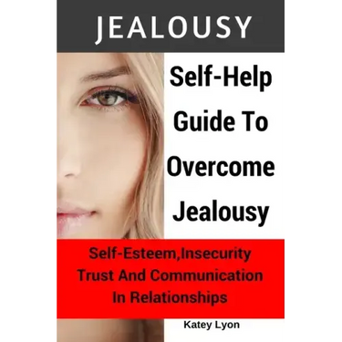 Jealousy: Self-Help Guide To Overcome Jealousy. Self-Esteem, Insecurity, Trust and Communication In Relationships: 5 Practical E