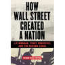 How Wall Street Created a Nation: J.P. Morgan, Teddy Roosevelt, and the Panama Canal