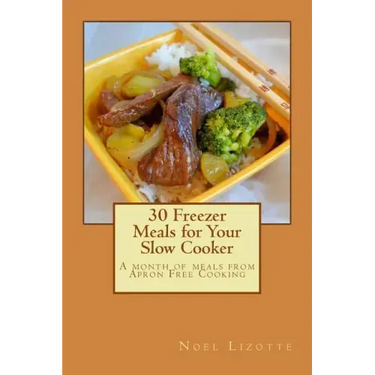 30 Freezer Meals for Your Slow Cooker: A month of meals from Apron Free Cooking