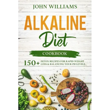 Alkaline Diet Cookbook: 150+ Detox Recipes for Rapid Weight Loss & Balancing your pH Levels