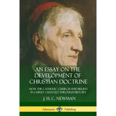 An Essay on the Development of Christian Doctrine: How the Catholic Church and Beliefs in Christ Changed Through History