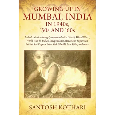 GROWING UP IN MUMBAI, INDIA IN 1940s, '50s AND '60s: Includes stories strangely connected with Diwali, World War I, World War II, India's Independence