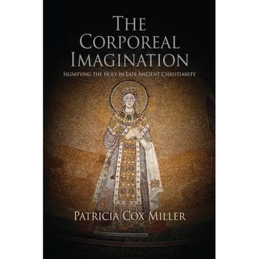 The Corporeal Imagination: Signifying the Holy in Late Ancient Christianity