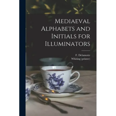 Mediaeval Alphabets and Initials for Illuminators