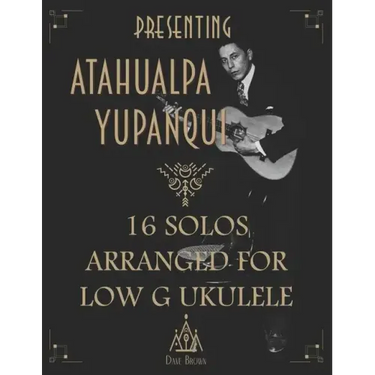 Presenting Atahualpa Yupanqui: 16 solos for Low G ukulele